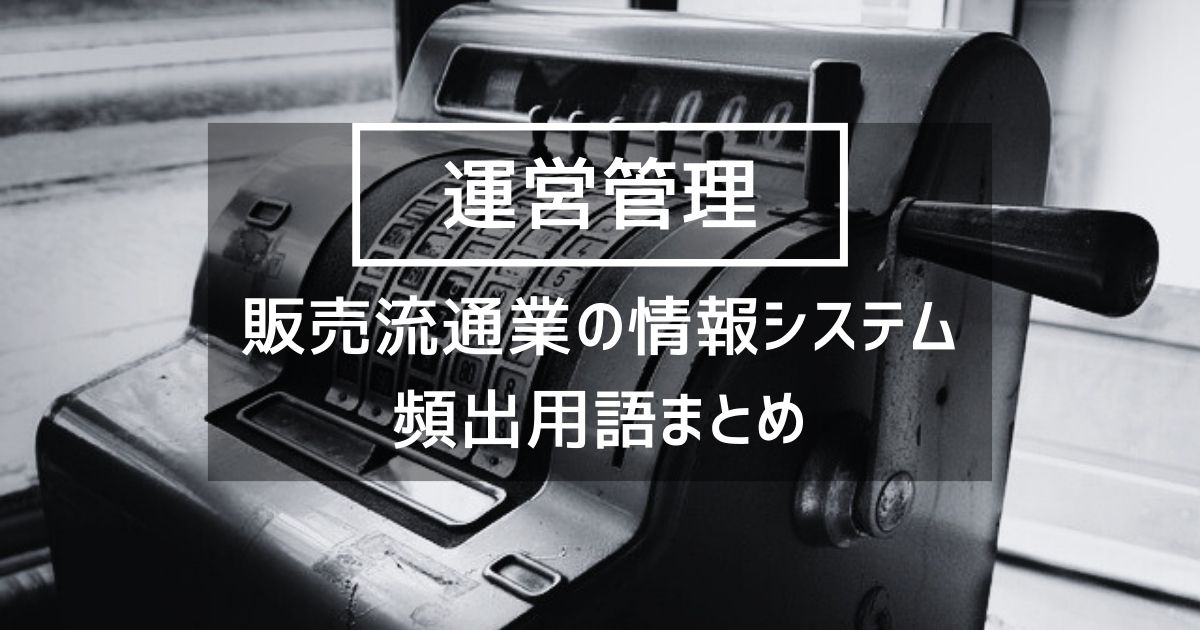 【運営管理】販売流通業における情報システムの重要用語まとめ