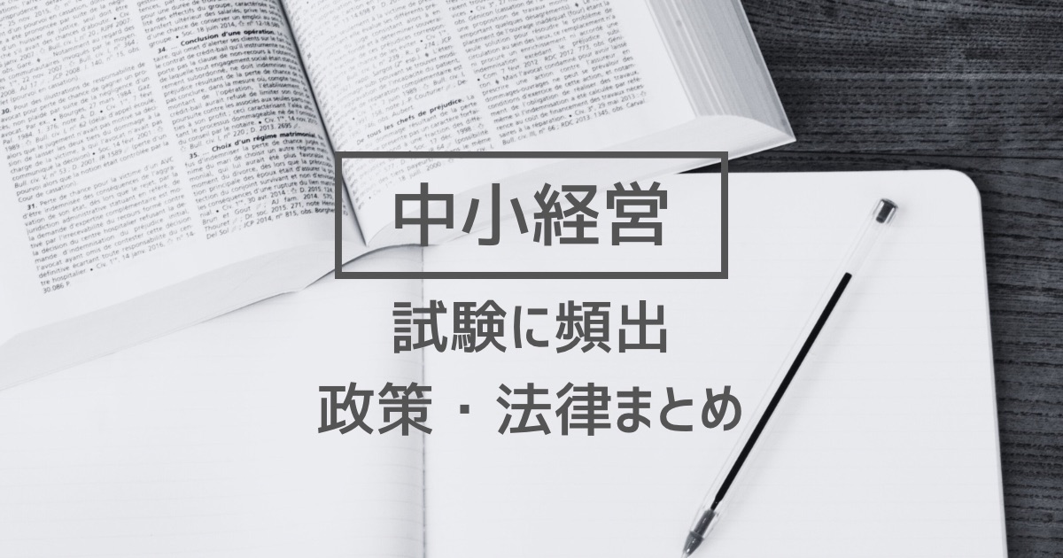 【中小経営】中小企業経営・政策で頻出の政策や法律まとめ