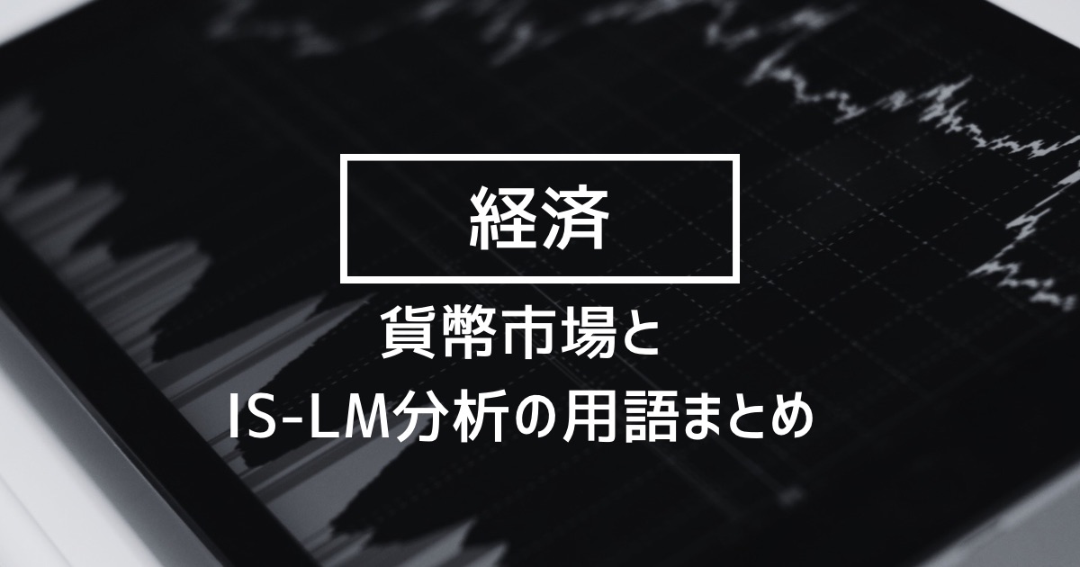 【経済】貨幣市場の分析とIS-LM分析の重要用語まとめ