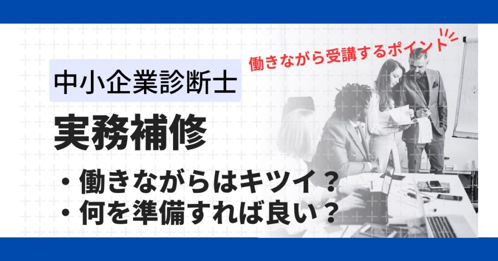 中小企業診断士「実務補習」働きながらはきつい？経験を元に効率的な準備を徹底解説