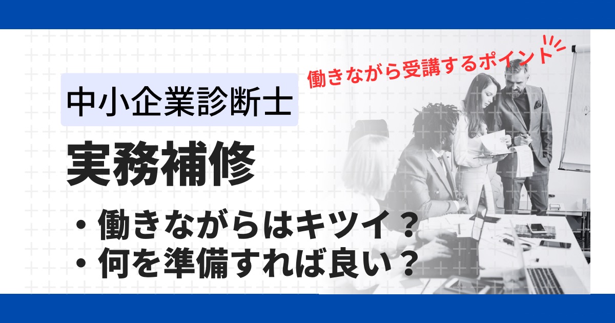 中小企業診断士「実務補習」働きながらはきつい?経験を元に効率的な準備を徹底解説